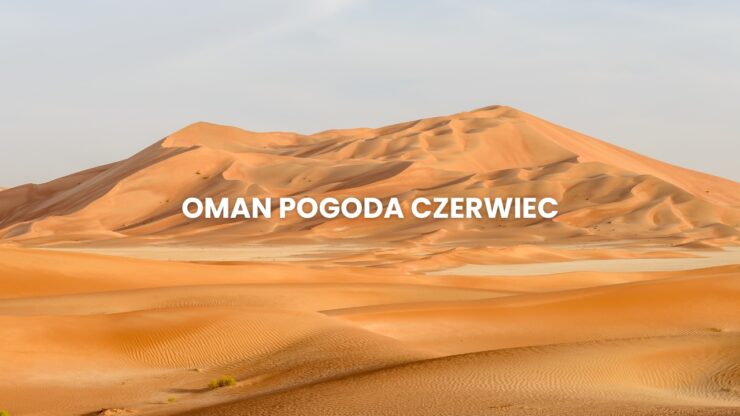 Pogoda w Omanie w czerwcu – temperatura, klimat, warunki do wypoczynku. Oman pogoda czerwiec