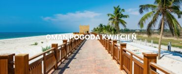 Pogoda w Omanie w kwietniu – temperatura, klimat, warunki do wypoczynku. Oman pogoda kwiecień