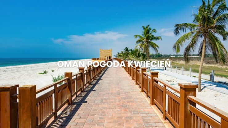 Pogoda w Omanie w kwietniu – temperatura, klimat, warunki do wypoczynku. Oman pogoda kwiecień