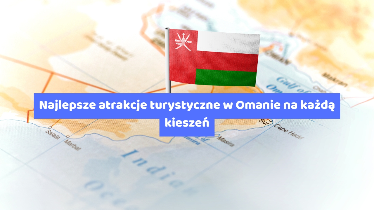 Najlepsze atrakcje turystyczne w Omanie na każdą kieszeń