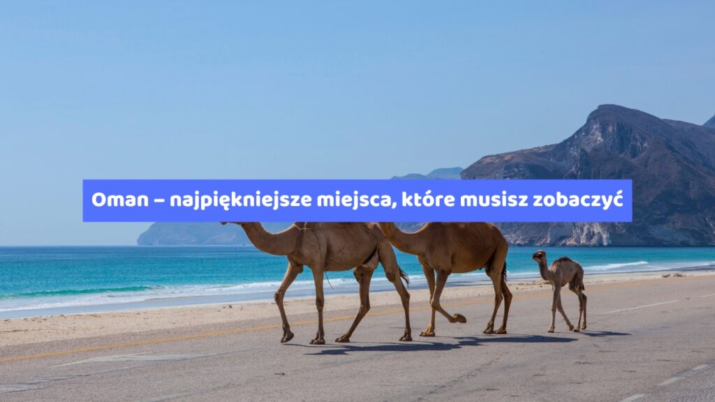 Oman – najpiękniejsze miejsca, które musisz zobaczyć