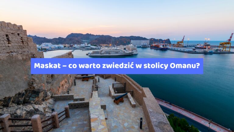 Maskat – co warto zwiedzić w stolicy Omanu