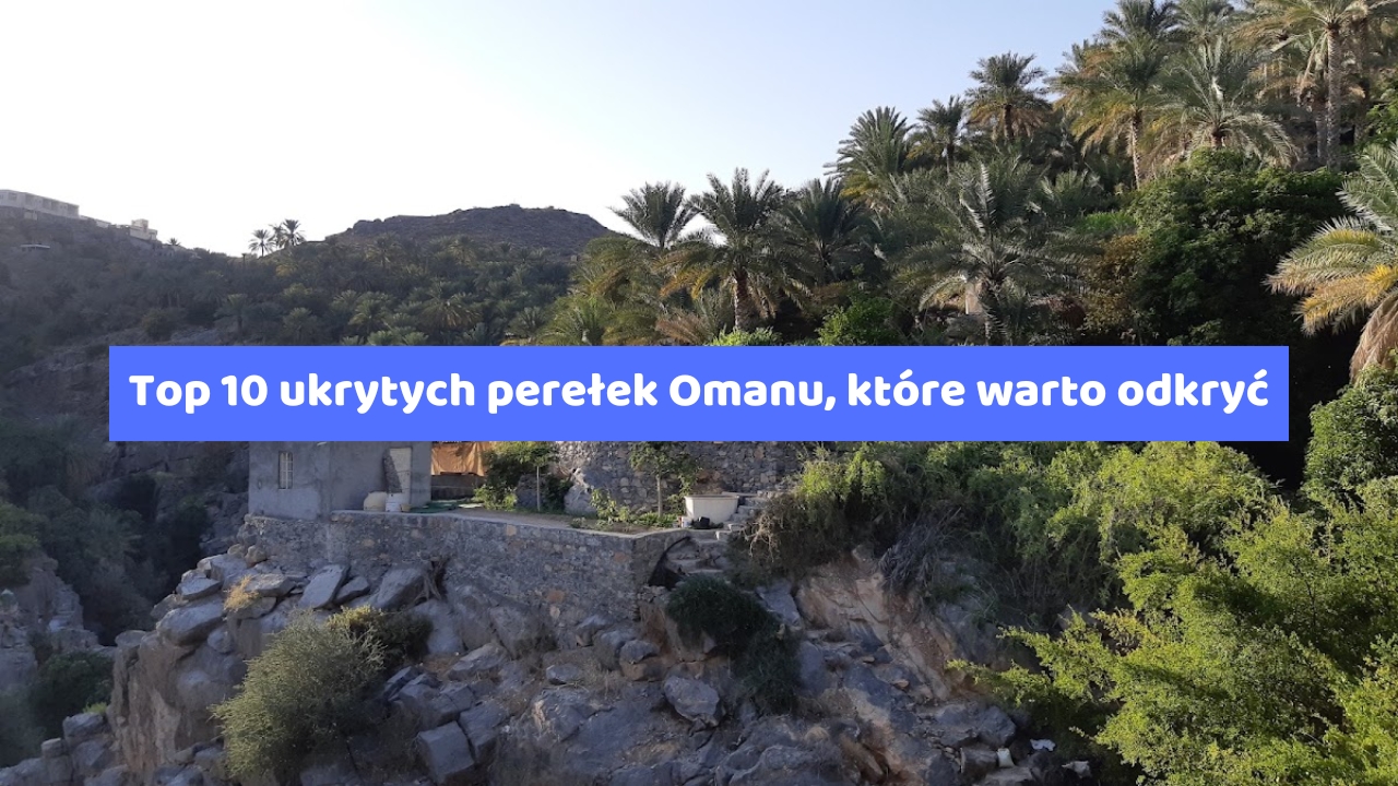 Top 10 ukrytych perełek Omanu, które warto odkryć