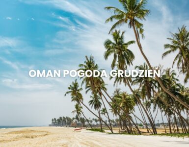Pogoda w Omanie w grudniu – temperatura, klimat, warunki do wypoczynku. Oman pogoda grudzień