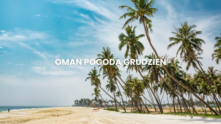 Pogoda w Omanie w grudniu – temperatura, klimat, warunki do wypoczynku. Oman pogoda grudzień